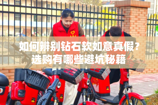 如何辨别钻石软如意真假？选购有哪些避坑秘籍